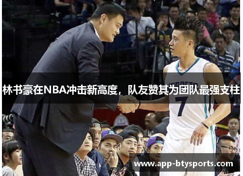 林书豪在NBA冲击新高度，队友赞其为团队最强支柱