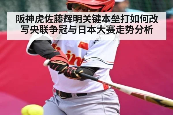 阪神虎佐藤辉明关键本垒打如何改写央联争冠与日本大赛走势分析（bsports）