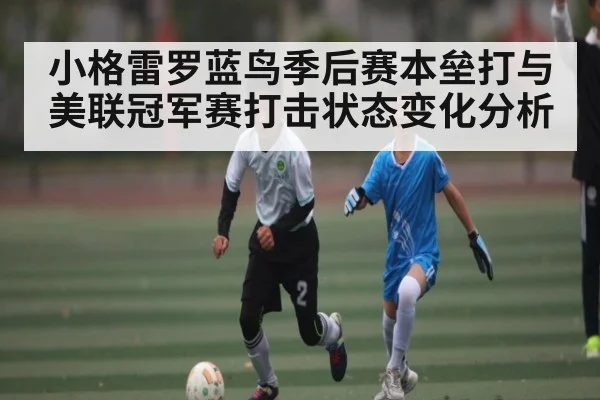 小格雷罗蓝鸟季后赛本垒打与美联冠军赛打击状态变化分析（bsports）