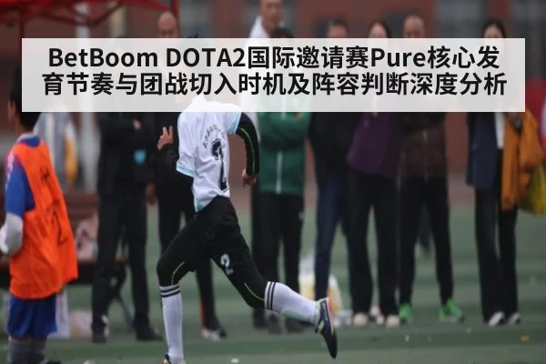 BetBoom DOTA2国际邀请赛Pure核心发育节奏与团战切入时机及阵容判断深度分析（bsports）
